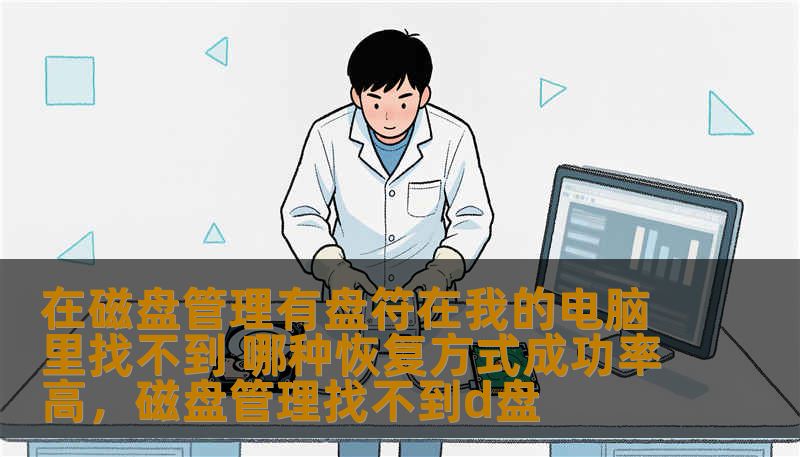 在磁盘管理有盘符在我的电脑里找不到 哪种恢复方式成功率高,磁盘管理找不到d盘 在磁盘管理有盘符在我的电脑里找不到 哪种恢复方式成功率高,磁盘管理找不到d盘