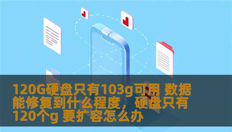 120G硬盘只有103g可用 数据能修复到什么程度，硬盘只有120个g 要扩容怎么办