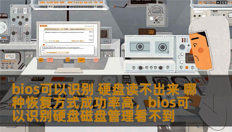 bios可以识别 硬盘读不出来 哪种恢复方式成功率高，bios可以识别硬盘磁盘管理看不到