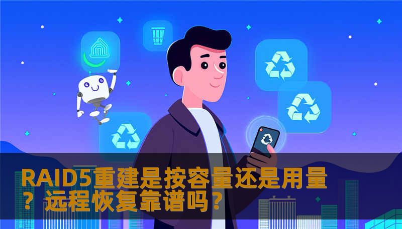 RAID5重建是按容量还是用量？远程恢复靠谱吗？