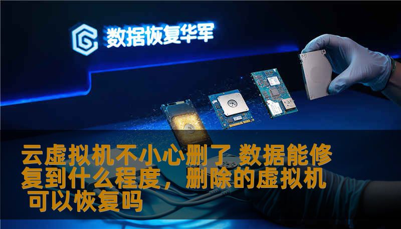 云虚拟机不小心删了 数据能修复到什么程度，删除的虚拟机 可以恢复吗