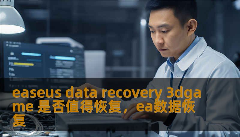 easeus data recovery 3dgame 是否值得恢复，ea数据恢复