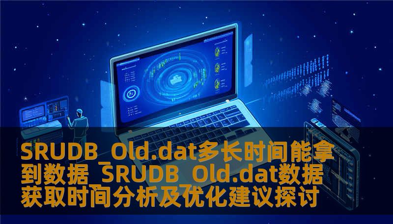 探讨SRUDB_Old.dat的数据获取时间分析及优化建议，帮助用户更高效地获取和恢复数据。