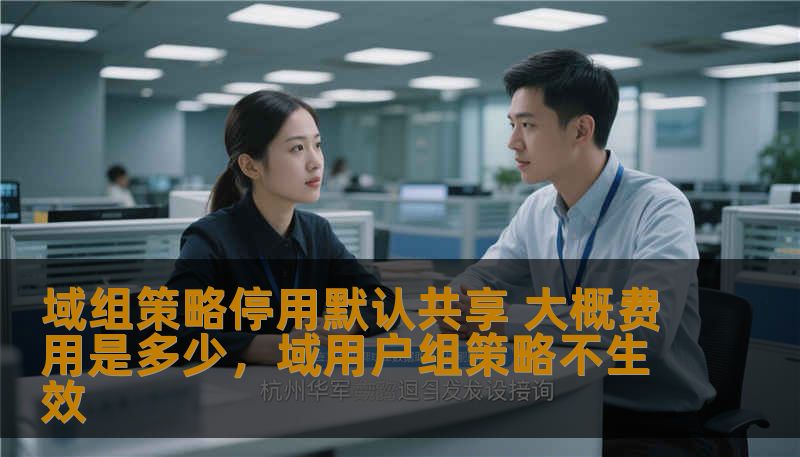 域组策略停用默认共享 大概费用是多少，域用户组策略不生效