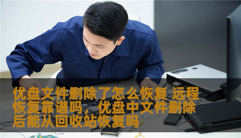 你是否曾因操作不当或误删除而丢失了重要的优盘文件？优盘文件删除了怎么恢复？远程恢复是否靠谱？本文将为你详细解答，让你不再担心丢失数据！