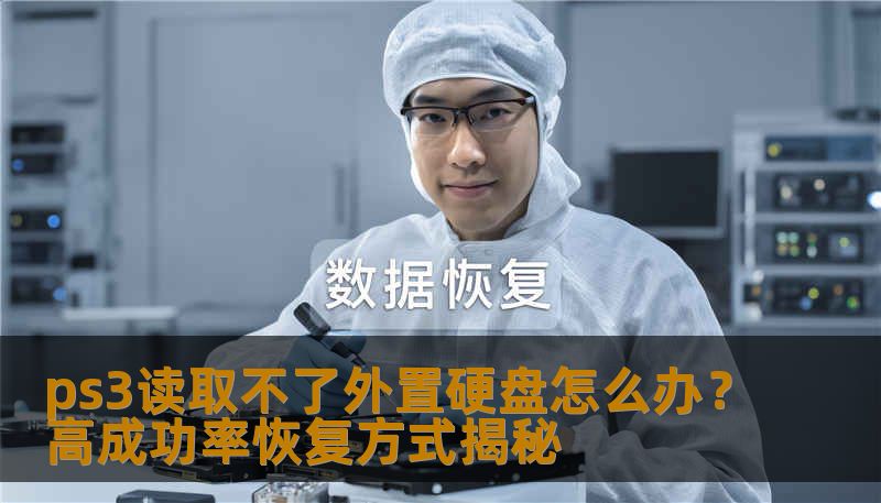 ps3读取不了外置硬盘怎么办？本文提供详细的故障分析和恢复方法，让你轻松解决问题。