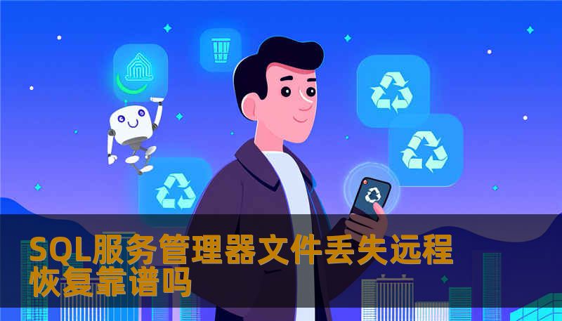 分析SQL服务管理器文件丢失后远程恢复的可靠性，提供实用建议与操作步骤。