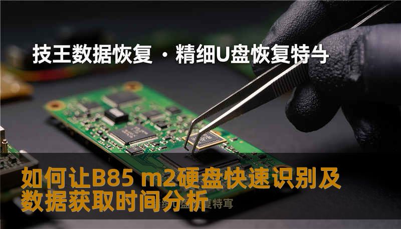 本文讨论如何让B85 m2硬盘快速识别及数据获取时间分析，提供故障分析、操作步骤及实战案例。