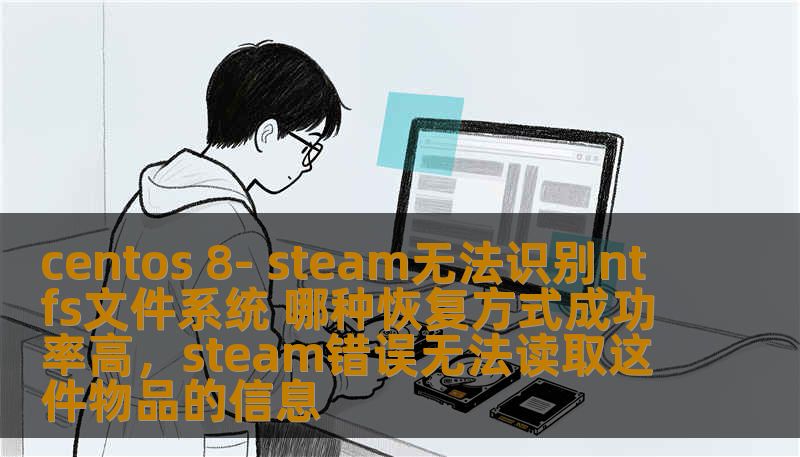 centos 8- steam无法识别ntfs文件系统 哪种恢复方式成功率高，steam错误无法读取这件物品的信息