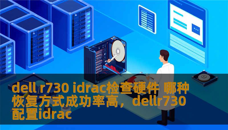 dell r730 idrac检查硬件 哪种恢复方式成功率高，dellr730配置idrac