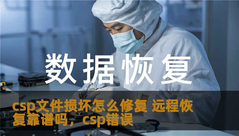 CSP文件损坏是常见的技术问题，许多人在遇到CSP文件损坏时会感到焦虑。在这种情况下，远程恢复是否可行？本文将为您详细解析如何修复CSP文件，并探讨远程恢复的方法和可靠性。