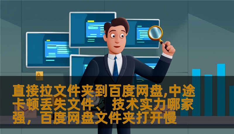 直接拉文件夹到百度网盘,中途卡顿丢失文件、 技术实力哪家强，百度网盘文件夹打开慢