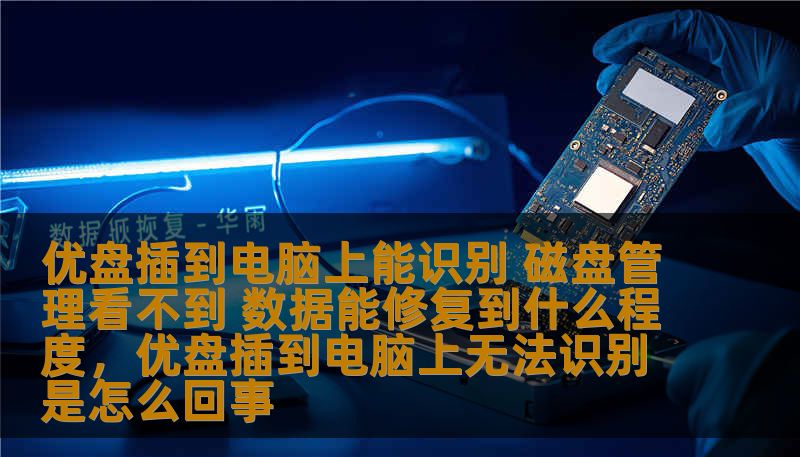 优盘插到电脑上能识别 磁盘管理看不到 数据能修复到什么程度,优盘插到电脑上无法识别是怎么回事 优盘插到电脑上能识别 磁盘管理看不到 数据能修复到什么程度,优盘插到电脑上无法识别是怎么回事