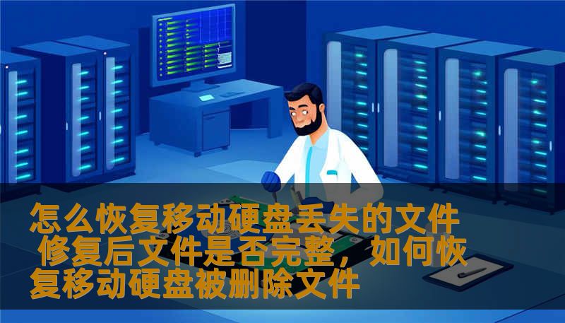 怎么恢复移动硬盘丢失的文件 修复后文件是否完整，如何恢复移动硬盘被删除文件