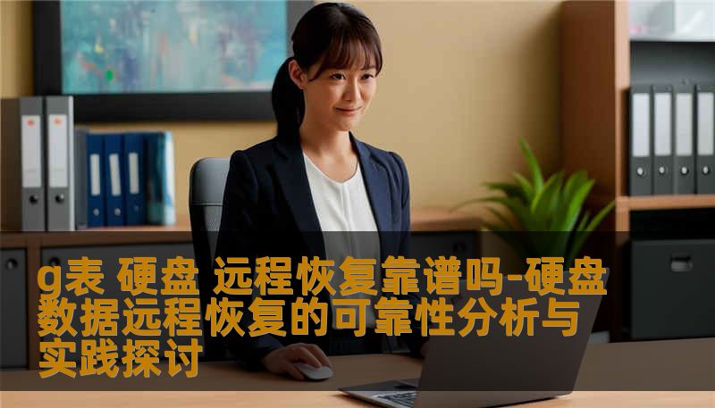 g表 硬盘 远程恢复靠谱吗-硬盘数据远程恢复的可靠性分析与实践探讨