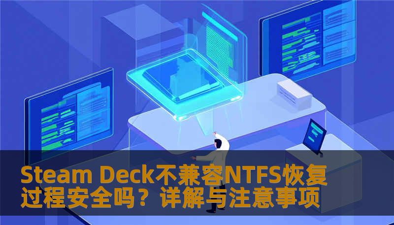 Steam Deck不兼容NTFS恢复过程安全吗？详解与注意事项