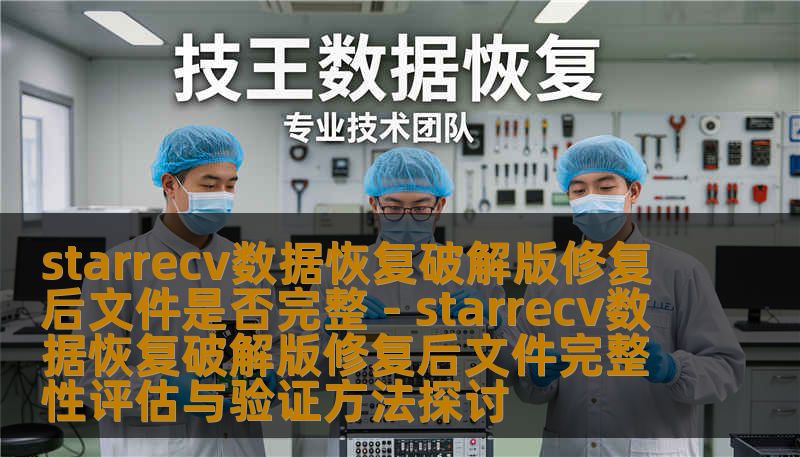 starrecv数据恢复破解版修复后文件是否完整 - starrecv数据恢复破解版修复后文件完整性评估与验证方法探讨 starrecv数据恢复破解版修复后文件是否完整 - starrecv数据恢复破解版修复后文件完整性评估与验证方法探讨