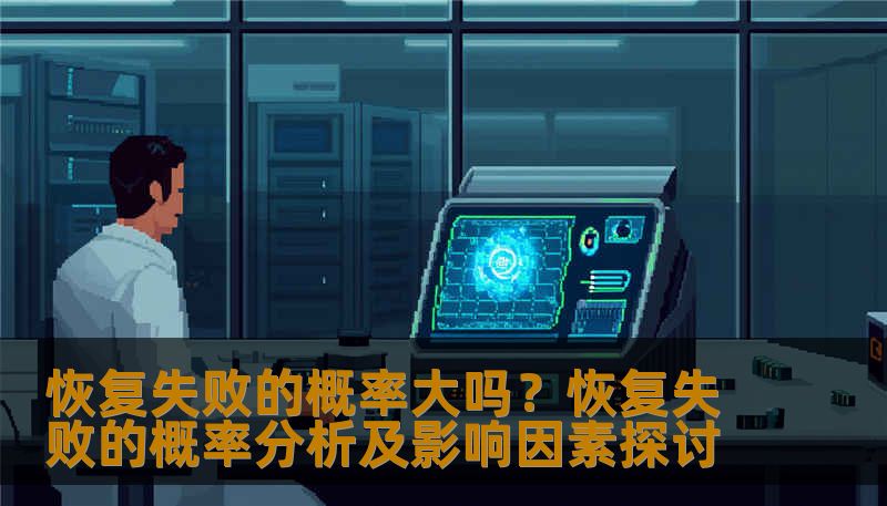 恢复失败的概率大吗?恢复失败的概率分析及影响因素探讨 恢复失败的概率大吗?恢复失败的概率分析及影响因素探讨