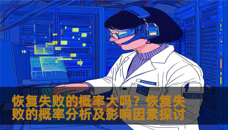恢复失败的概率大吗？恢复失败的概率分析及影响因素探讨