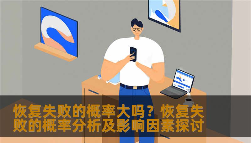 恢复失败的概率大吗？恢复失败的概率分析及影响因素探讨