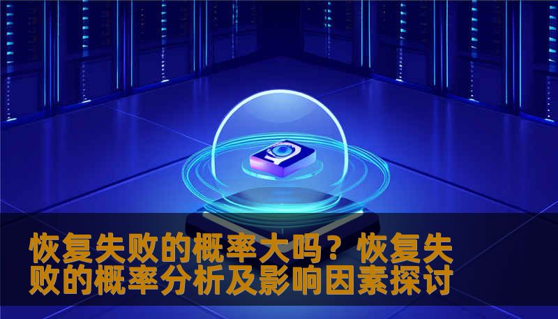 恢复失败的概率大吗？恢复失败的概率分析及影响因素探讨
