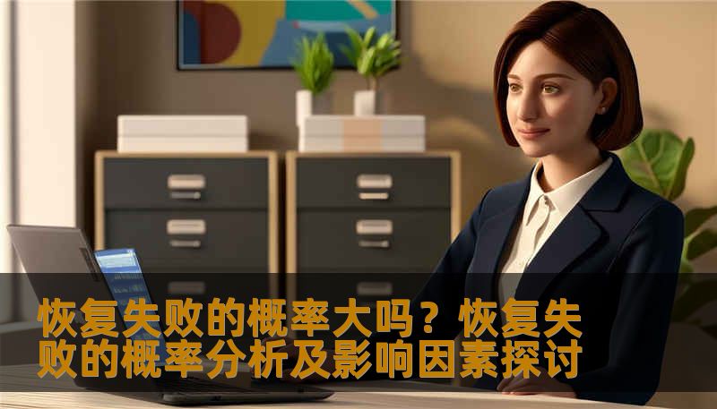 恢复失败的概率大吗？恢复失败的概率分析及影响因素探讨