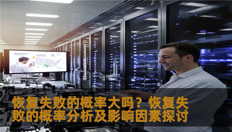 恢复失败的概率大吗？恢复失败的概率分析及影响因素探讨