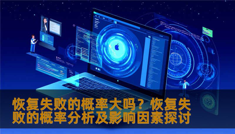 恢复失败的概率大吗？恢复失败的概率分析及影响因素探讨