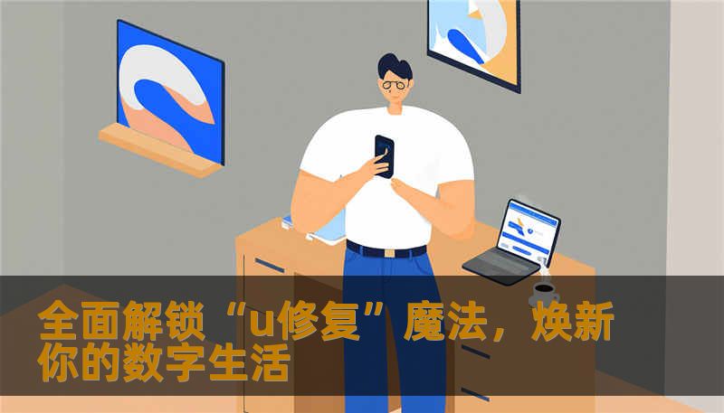 全面解锁“u修复”魔法，焕新你的数字生活