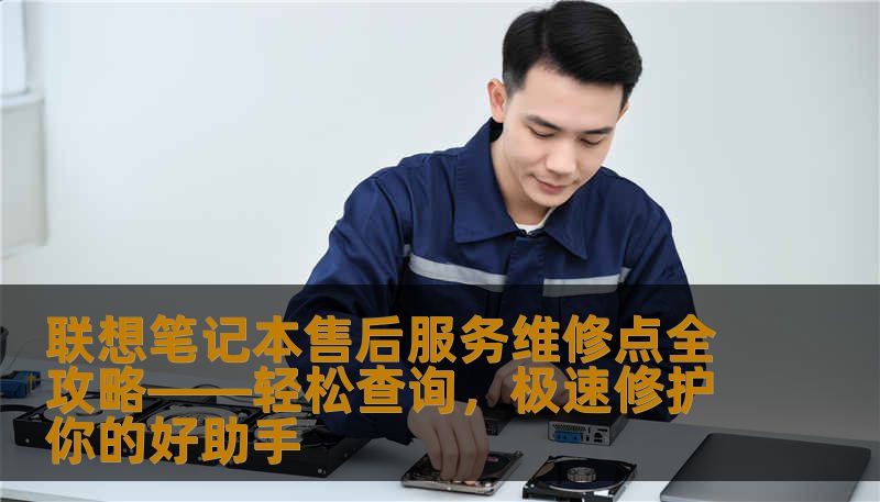 联想笔记本售后服务维修点全攻略——轻松查询,极速修护你的好助手 联想笔记本售后服务维修点全攻略——轻松查询,极速修护你的好助手
