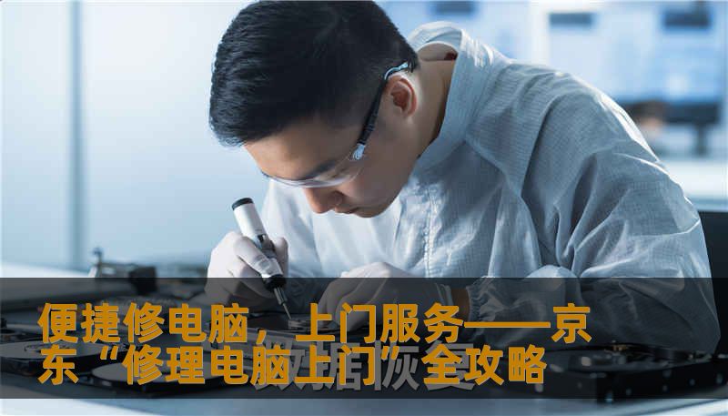 便捷修电脑，上门服务——京东“修理电脑上门”全攻略