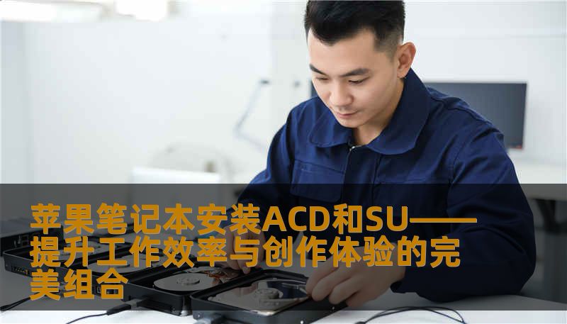 苹果笔记本安装ACD和SU——提升工作效率与创作体验的完美组合