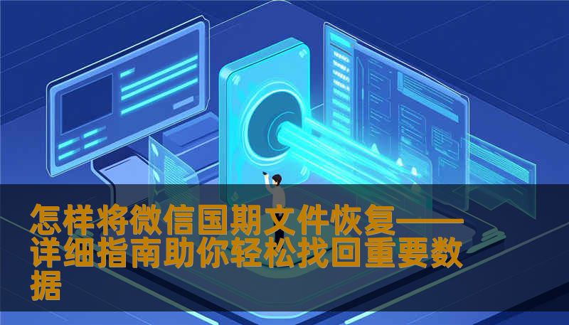 怎样将微信国期文件恢复——详细指南助你轻松找回重要数据