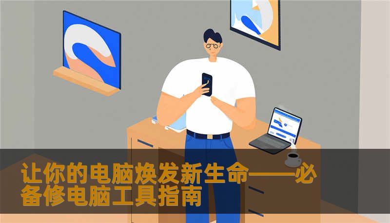 让你的电脑焕发新生命——必备修电脑工具指南