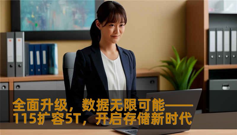 全面升级，数据无限可能——115扩容5T，开启存储新时代