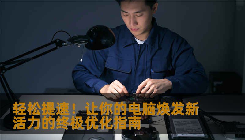 轻松提速！让你的电脑焕发新活力的终极优化指南