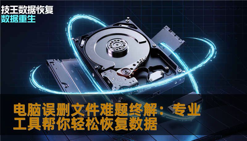 电脑误删文件难题终解:专业工具帮你轻松恢复数据 电脑误删文件难题终解:专业工具帮你轻松恢复数据