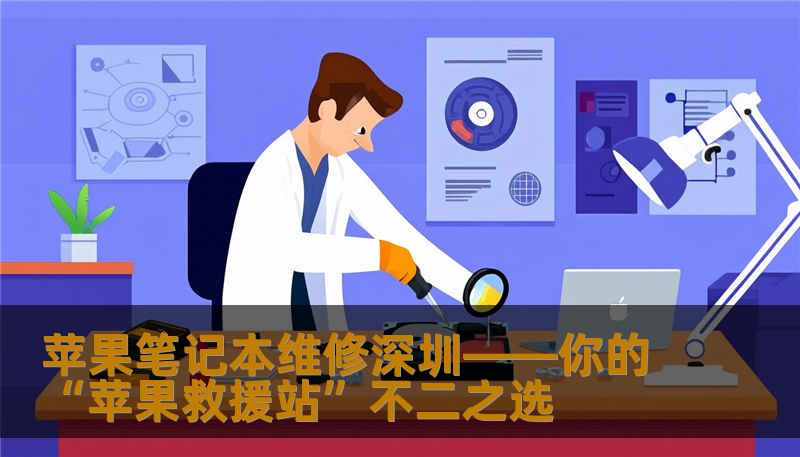苹果笔记本维修深圳——你的“苹果救援站”不二之选 苹果笔记本维修深圳——你的“苹果救援站”不二之选
