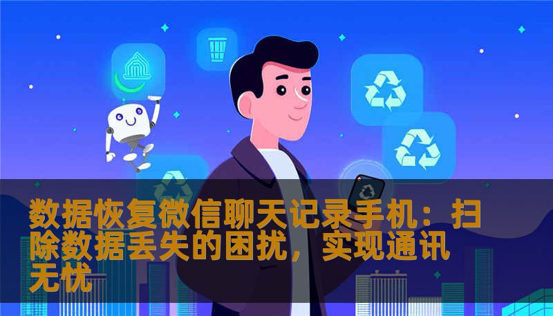 数据恢复微信聊天记录手机：扫除数据丢失的困扰，实现通讯无忧
