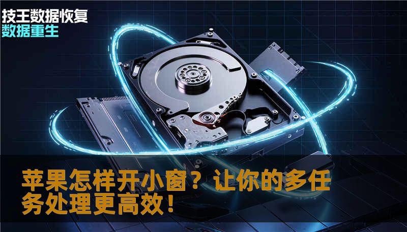 苹果怎样开小窗？让你的多任务处理更高效！