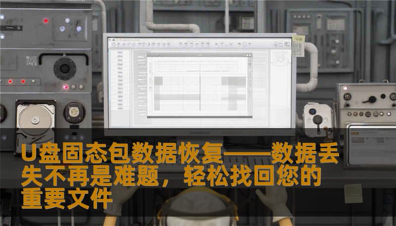 U盘固态包数据恢复——数据丢失不再是难题，轻松找回您的重要文件