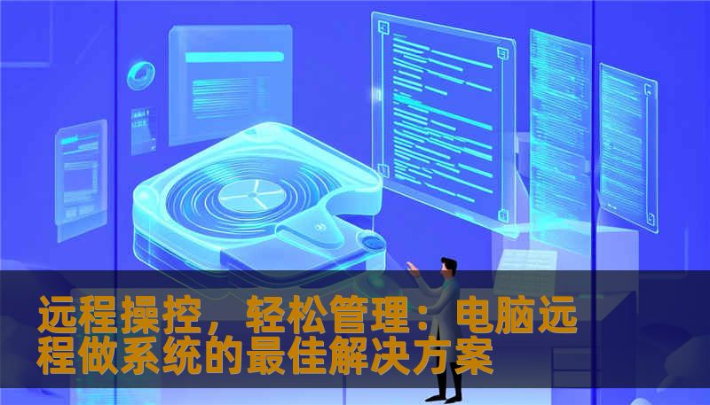 远程操控，轻松管理：电脑远程做系统的最佳解决方案