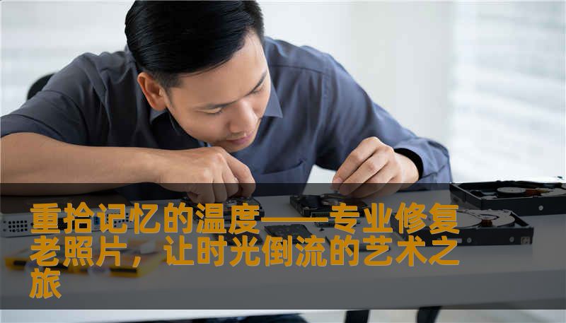 重拾记忆的温度——专业修复老照片，让时光倒流的艺术之旅
