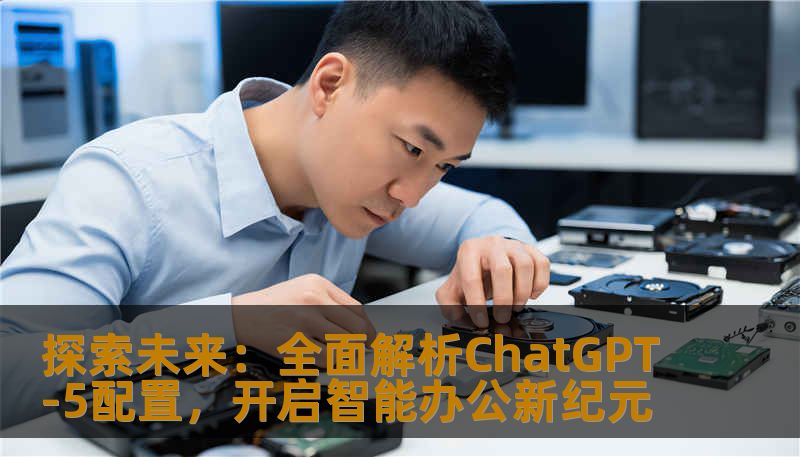 探索未来：全面解析ChatGPT-5配置，开启智能办公新纪元
