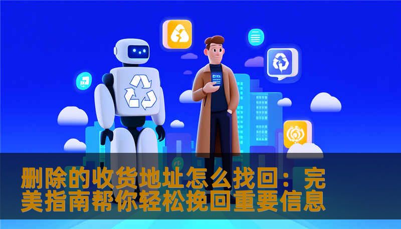 删除的收货地址怎么找回：完美指南帮你轻松挽回重要信息