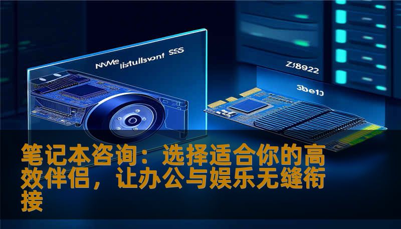 笔记本咨询:选择适合你的高效伴侣,让办公与娱乐无缝衔接 笔记本咨询:选择适合你的高效伴侣,让办公与娱乐无缝衔接