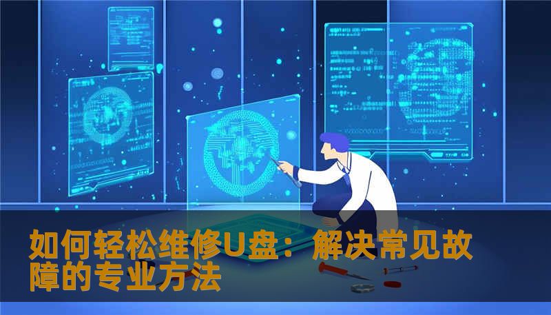 如何轻松维修U盘:解决常见故障的专业方法 如何轻松维修U盘:解决常见故障的专业方法