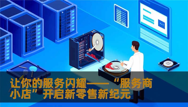 让你的服务闪耀——“服务商小店”开启新零售新纪元