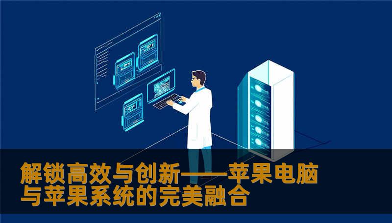 解锁高效与创新——苹果电脑与苹果系统的完美融合