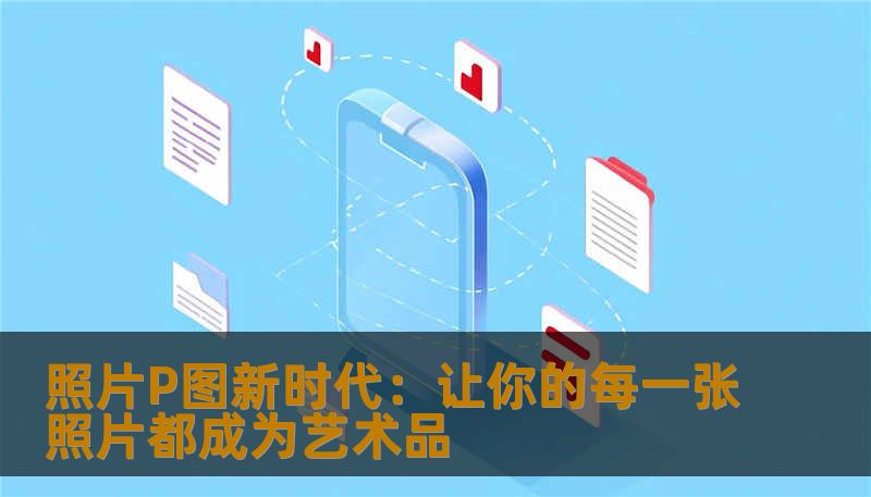 照片P图新时代：让你的每一张照片都成为艺术品